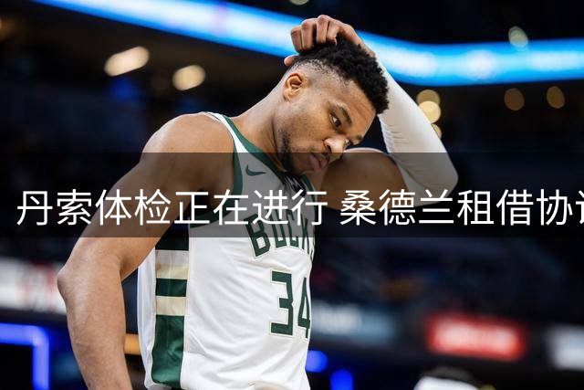 丹索体检正在进行 桑德兰租借协议附加买断条款