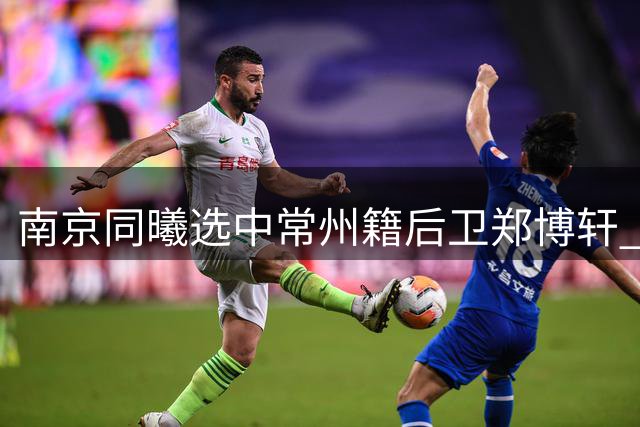 南京同曦选中常州籍后卫郑博轩 CBA新星开启职业征程