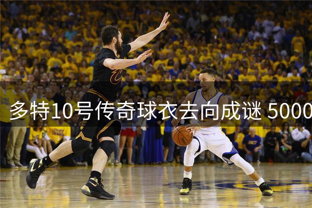 多特10号传奇球衣去向成谜 5000万欧引援目标恐落空