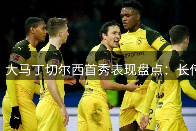 大马丁切尔西首秀表现盘点：长传主导4扑救丢3球