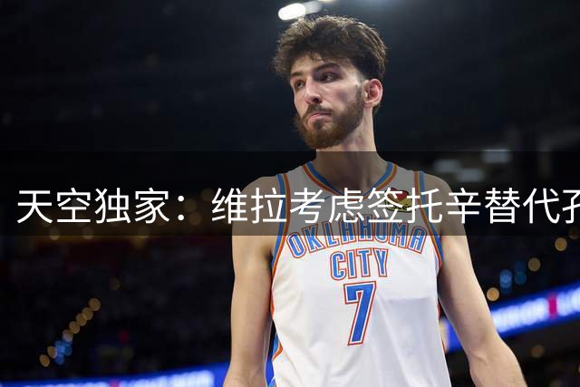 天空独家：维拉考虑签托辛替代孔萨，切尔西愿意听取对球员的报价