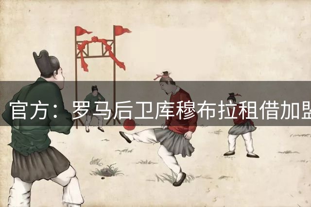 官方：罗马后卫库穆布拉租借加盟巴列卡诺
