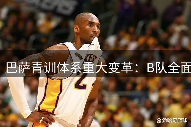 巴萨青训体系重大变革：B队全面融入一队架构 打造无缝衔接培养链