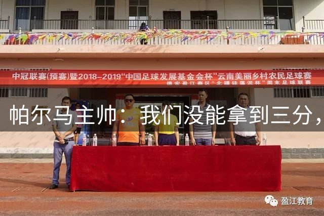 帕尔马主帅：我们没能拿到三分，但我为球员们感到骄傲