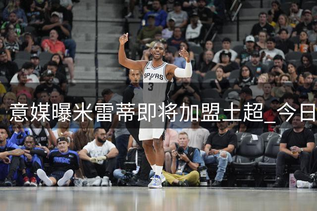 意媒曝米雷蒂即将加盟土超 今日完成体检签约