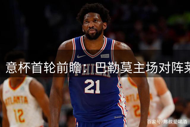 意杯首轮前瞻：巴勒莫主场对阵莱切，历史战绩呈现碾压优势