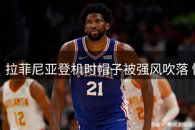 拉菲尼亚登机时帽子被强风吹落 慌乱中紧急追回