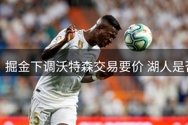 掘金下调沃特森交易要价 湖人是否该用里夫斯作为筹码？