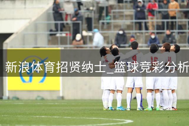 新浪体育招贤纳士 篮球竞彩分析师岗位虚位以待