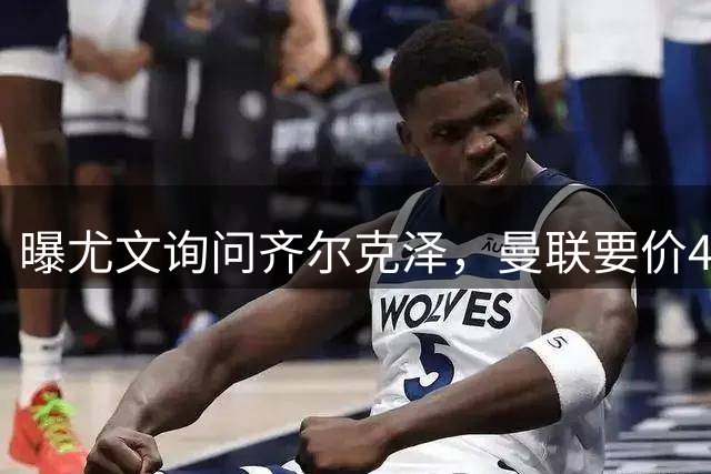 曝尤文询问齐尔克泽，曼联要价4000万不强迫转会！球员想留下打替补