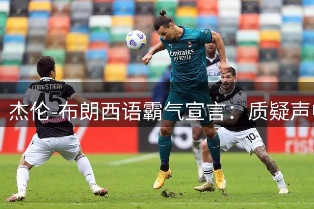 杰伦-布朗西语霸气宣言：质疑声中展现王者风范