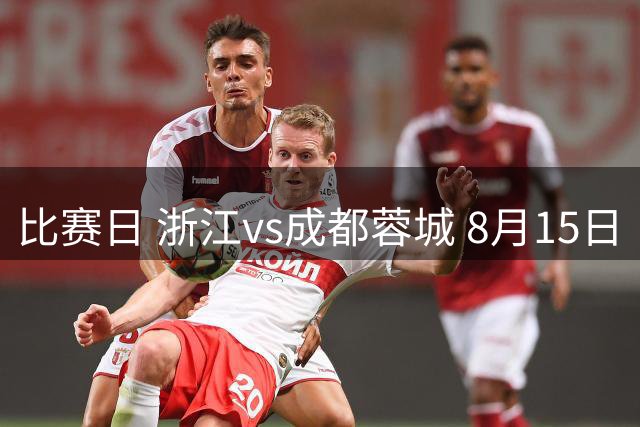 比赛日 浙江vs成都蓉城 8月15日（周六）19:35 成都，雄起！