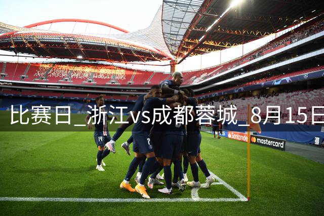 比赛日 浙江vs成都蓉城 8月15日（周六）19:35 成都，雄起！