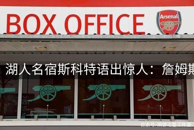 湖人名宿斯科特语出惊人：詹姆斯"自私论"颠覆公众认知