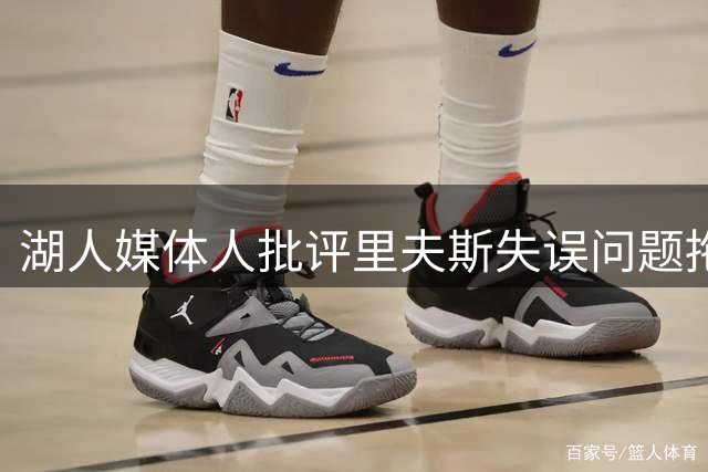 湖人媒体人批评里夫斯失误问题拖累球队进攻端表现