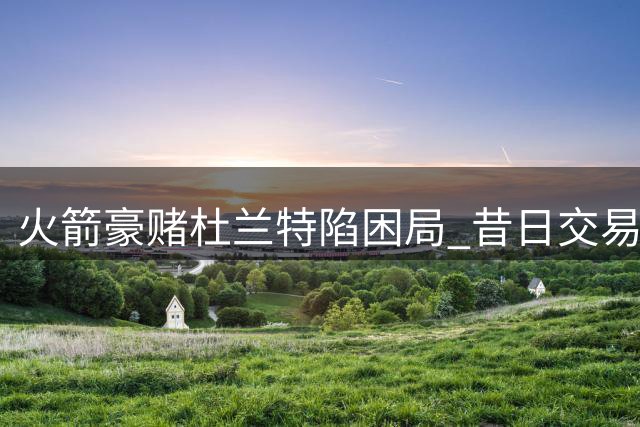 火箭豪赌杜兰特陷困局 昔日交易筹码如今闪耀联盟