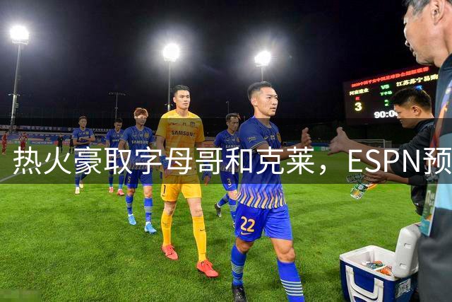 热火豪取字母哥和克莱，ESPN预测仅东部第七