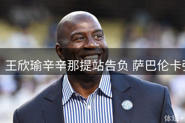 王欣瑜辛辛那提站告负 萨巴伦卡强势晋级八强