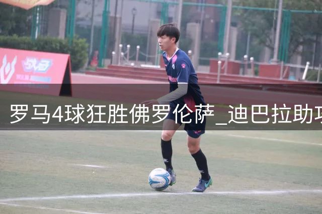 罗马4球狂胜佛罗伦萨 迪巴拉助攻大放异彩