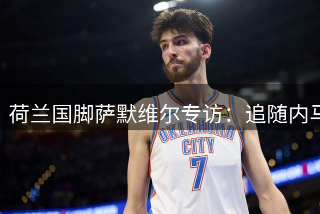 荷兰国脚萨默维尔专访：追随内马尔脚步 誓为利雅得新月创造辉煌