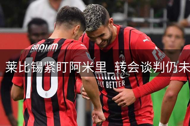 莱比锡紧盯阿米里 转会谈判仍未开启