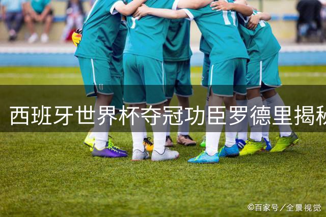 西班牙世界杯夺冠功臣罗德里揭秘：决赛战阿根廷才是真正考验