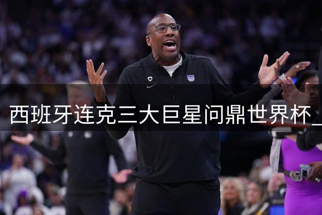 西班牙连克三大巨星问鼎世界杯 梅西创尴尬纪录