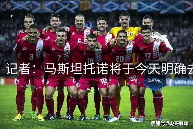 记者：马斯坦托诺将于今天明确去向，佛罗伦萨、罗马对其有意