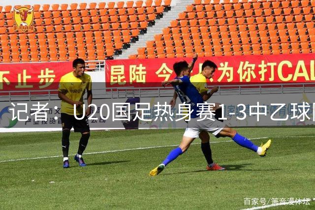 记者：U20国足热身赛1-3中乙球队