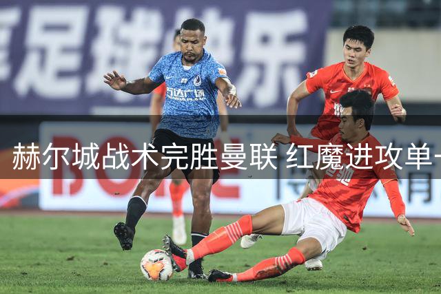 赫尔城战术完胜曼联 红魔进攻单一问题暴露