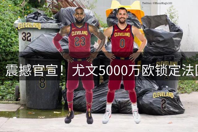 震撼官宣！尤文5000万欧锁定法国锋霸 穆阿尼穿9号战袍续约7年